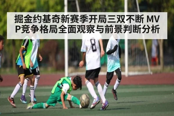 掘金约基奇新赛季开局三双不断 MVP竞争格局全面观察与前景判断分析